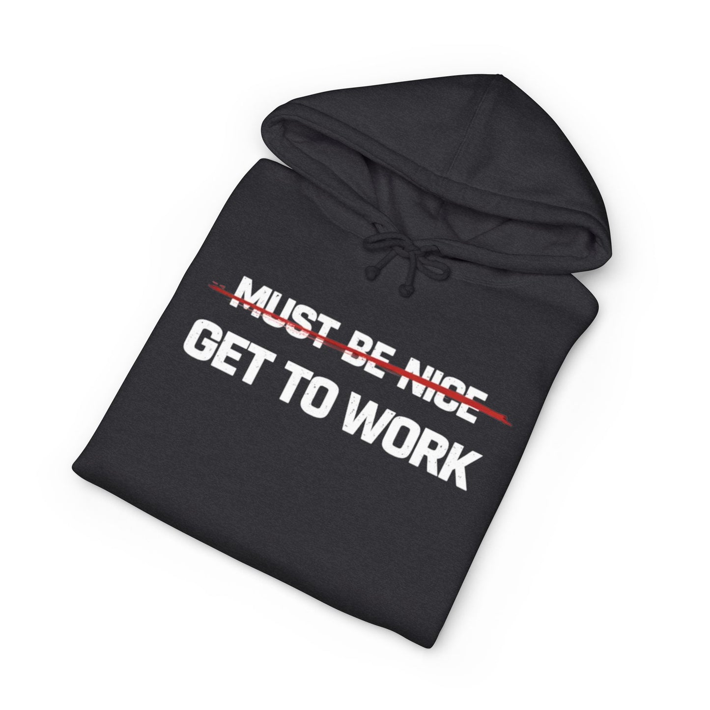 Get to Work Hoodie — 'Must Be Nice' Crossed Out Motivational Work Hoodie